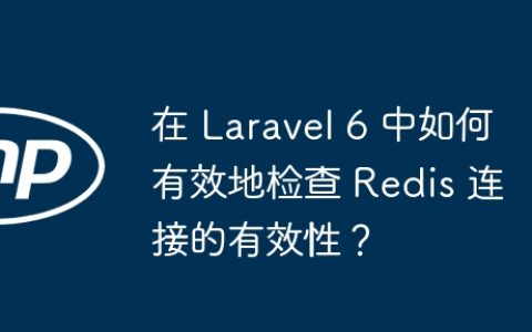 在 Laravel 6 中如何有效地检查 Redis 连接的有效性？