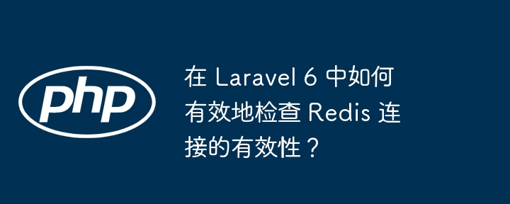 在 laravel 6 中如何有效地检查 redis 连接的有效性?