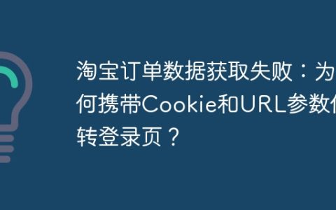 淘宝订单数据获取失败：为何携带Cookie和URL参数仍跳转登录页？
