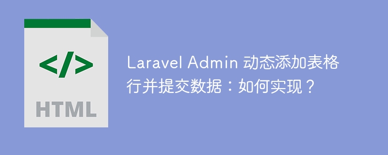 Laravel Admin 动态添加表格行并提交数据:如何实现?