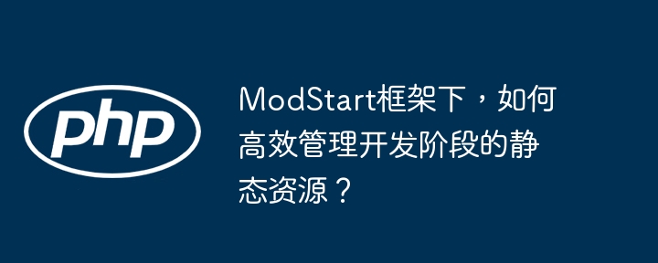 ModStart框架下,如何高效管理开发阶段的静态资源?