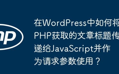 在WordPress中如何将PHP获取的文章标题传递给JavaScript并作为请求参数使用？
