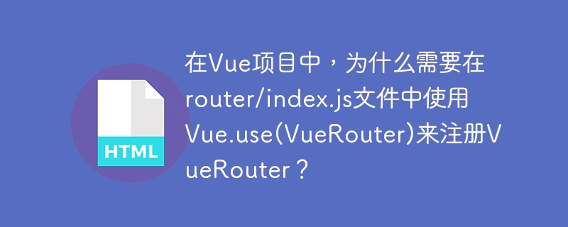 在vue项目中,为什么需要在router/index.js文件中使用vue.use(vuerouter)来注册vuerouter?