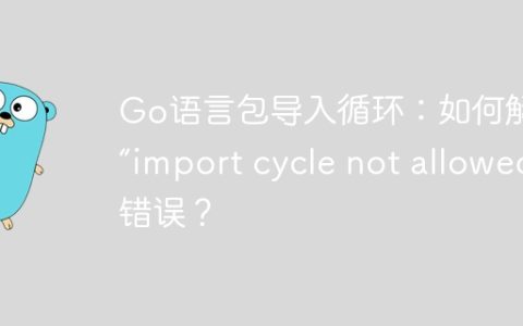 Go语言包导入循环：如何解决“import cycle not allowed”错误？