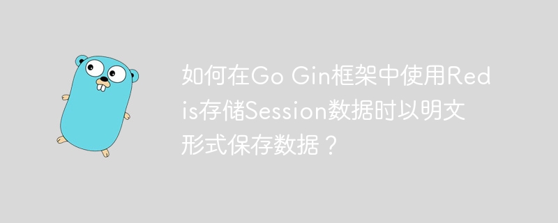 如何在go gin框架中使用redis存储session数据时以明文形式保存数据?