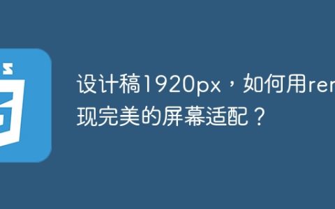 设计稿1920px，如何用rem实现完美的屏幕适配？