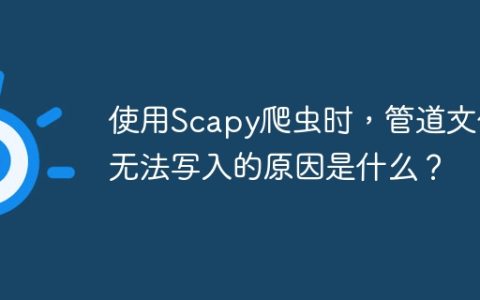使用Scapy爬虫时，管道文件无法写入的原因是什么？