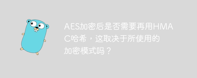 aes加密后是否需要再用hmac哈希,这取决于所使用的加密模式吗?