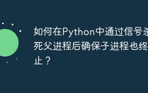 如何在Python中通过信号杀死父进程后确保子进程也终止？