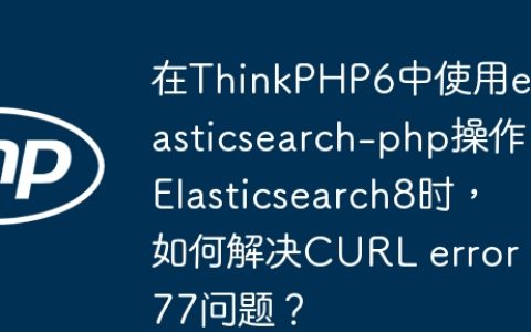 在ThinkPHP6中使用elasticsearch-php操作Elasticsearch8时，如何解决CURL error 77问题？