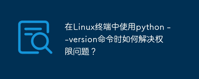在linux终端中使用python --version命令时如何解决权限问题?