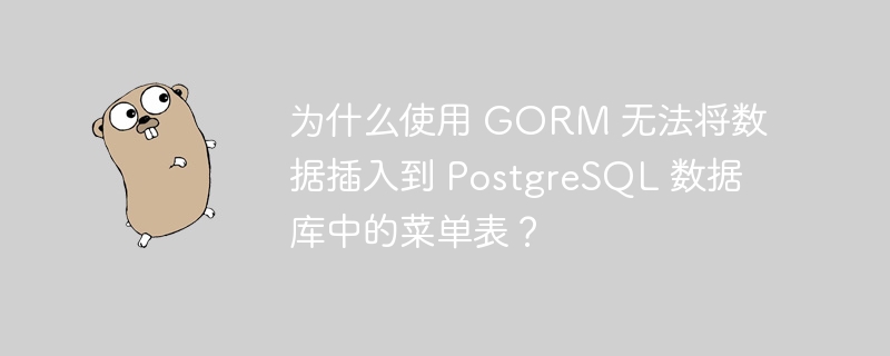 为什么使用 gorm 无法将数据插入到 postgresql 数据库中的菜单表?