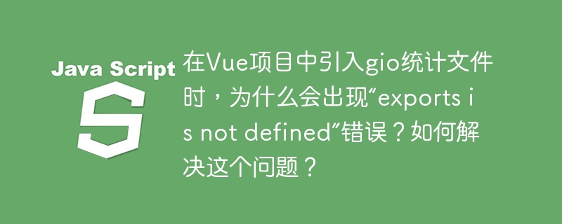 在vue项目中引入gio统计文件时，为什么会出现“exports is not defined”错误？如何解决这个问题？