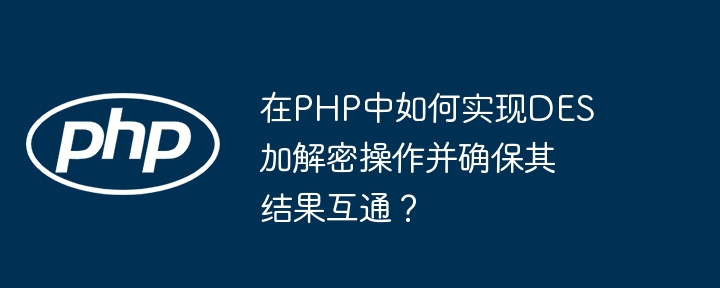 在php中如何实现des加解密操作并确保其结果互通?