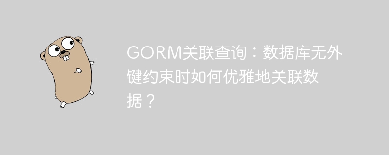 gorm关联查询:数据库无外键约束时如何优雅地关联数据?
