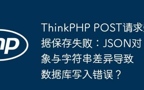 ThinkPHP POST请求数据保存失败：JSON对象与字符串差异导致数据库写入错误？