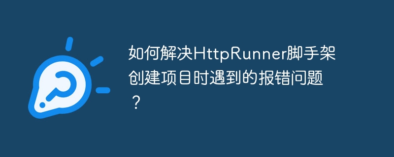 如何解决httprunner脚手架创建项目时遇到的报错问题?