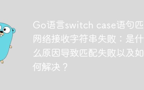 Go语言switch case语句匹配网络接收字符串失败：是什么原因导致匹配失败以及如何解决？