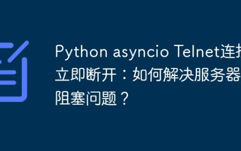 Python asyncio Telnet连接立即断开：如何解决服务器端阻塞问题？