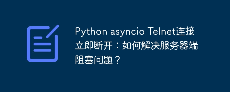 python asyncio telnet连接立即断开:如何解决服务器端阻塞问题?