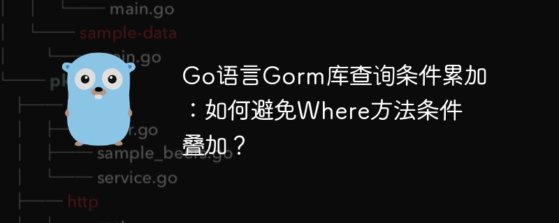 go语言gorm库查询条件累加:如何避免where方法条件叠加?