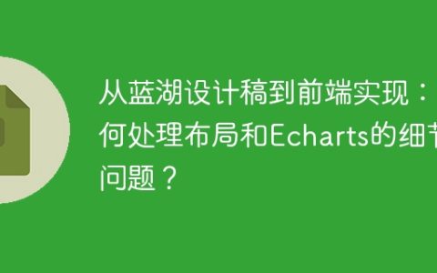 从蓝湖设计稿到前端实现：如何处理布局和Echarts的细节问题？