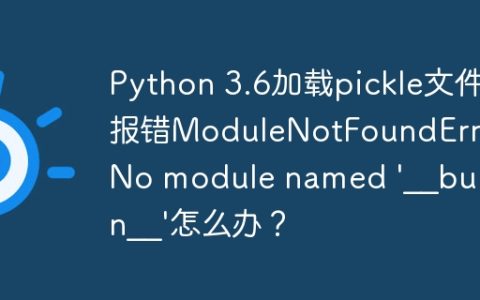 Python 3.6加载pickle文件报错ModuleNotFoundError: No module named '__builtin__'怎么办？