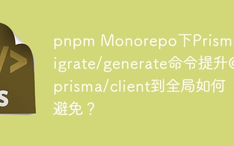 pnpm Monorepo下Prisma的migrate/generate命令提升@prisma/client到全局如何避免？