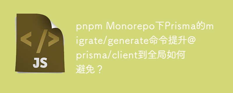 pnpm monorepo下prisma的migrate/generate命令提升@prisma/client到全局如何避免？