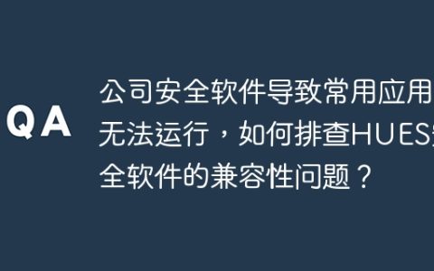 公司安全软件导致常用应用无法运行，如何排查HUES安全软件的兼容性问题？