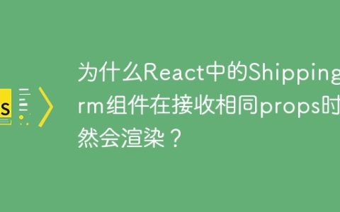 为什么React中的ShippingForm组件在接收相同props时依然会渲染？