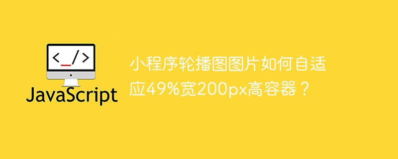 小程序轮播图图片如何自适应49%宽200px高容器?
