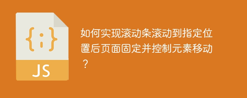 如何实现滚动条滚动到指定位置后页面固定并控制元素移动?