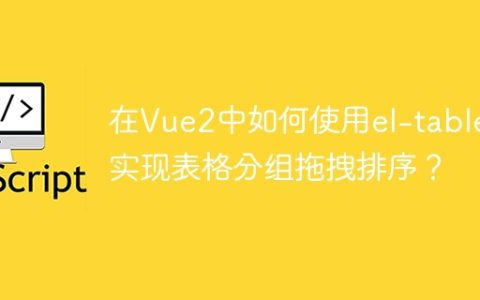 在Vue2中如何使用el-table实现表格分组拖拽排序？