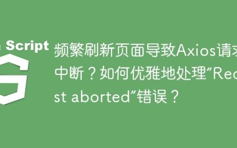 频繁刷新页面导致Axios请求中断？如何优雅地处理“Request aborted”错误？