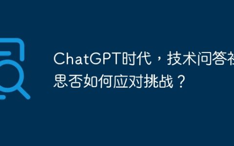 ChatGPT时代，技术问答社区思否如何应对挑战？