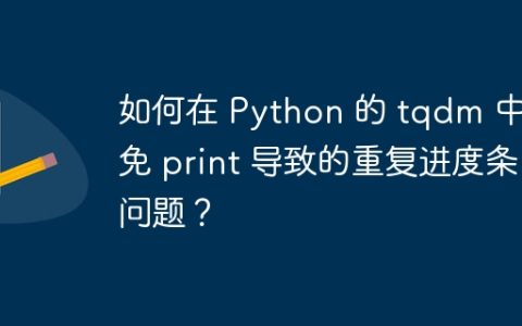 如何在 Python 的 tqdm 中避免 print 导致的重复进度条问题？