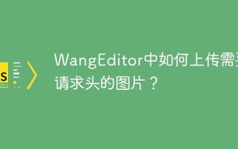 WangEditor中如何上传需要请求头的图片？