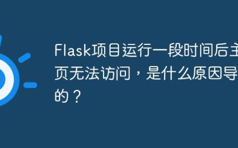 Flask项目运行一段时间后主页无法访问，是什么原因导致的？
