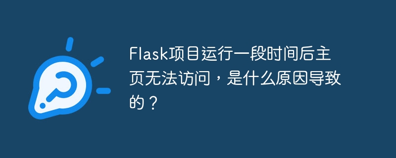 Flask项目运行一段时间后主页无法访问,是什么原因导致的?