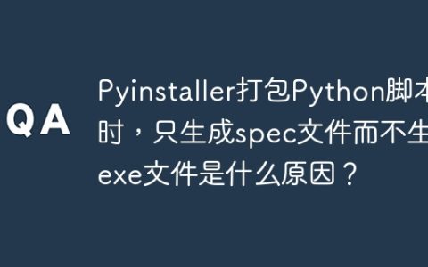 Pyinstaller打包Python脚本时，只生成spec文件而不生成exe文件是什么原因？
