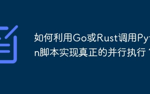 如何利用Go或Rust调用Python脚本实现真正的并行执行？