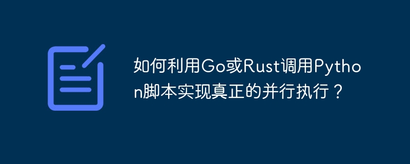 如何利用go或rust调用python脚本实现真正的并行执行?