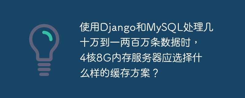 使用django和mysql处理几十万到一两百万条数据时,4核8g内存服务器应选择什么样的缓存方案?