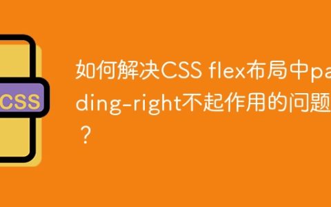 如何解决CSS flex布局中padding-right不起作用的问题？