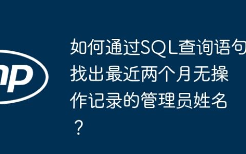 如何通过SQL查询语句找出最近两个月无操作记录的管理员姓名？