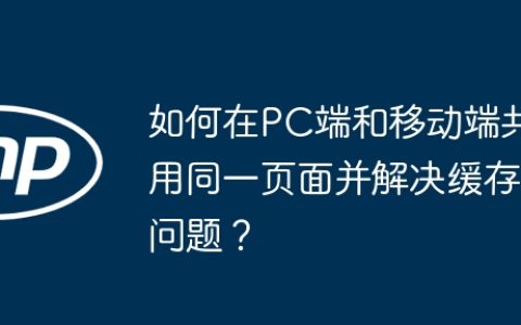 如何在PC端和移动端共用同一页面并解决缓存问题？