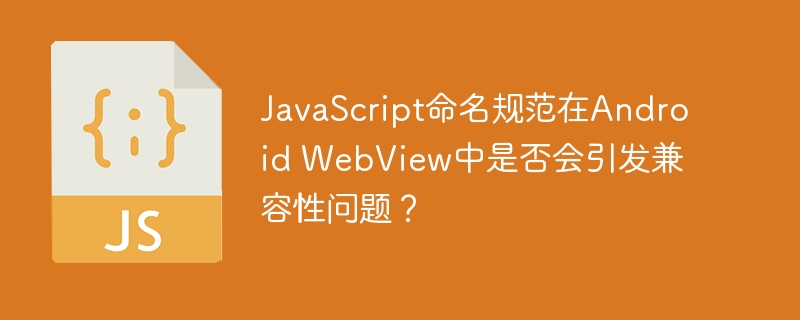 javascript命名规范在android webview中是否会引发兼容性问题?