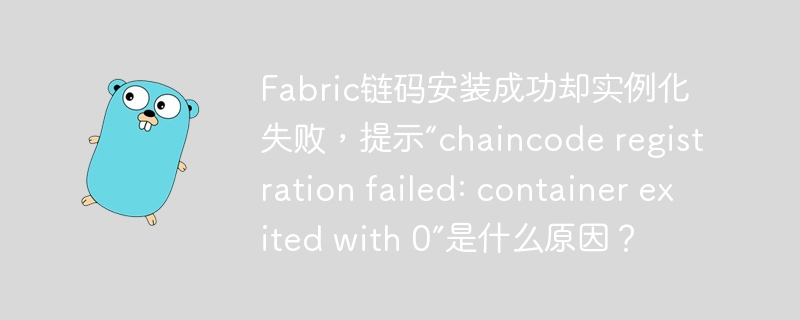 Fabric链码安装成功却实例化失败,提示“chaincode registration failed: container exited with 0”是什么原因?