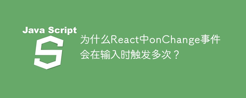 为什么react中onchange事件会在输入时触发多次?
